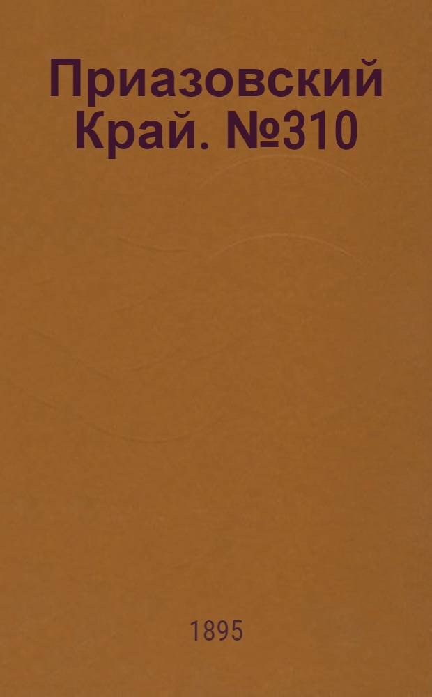 Приазовский Край. № 310 (30 нояб.) : № 310 (30 нояб.)