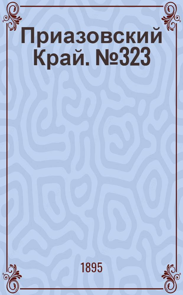 Приазовский Край. № 323 (14 дек.) : № 323 (14 дек.)