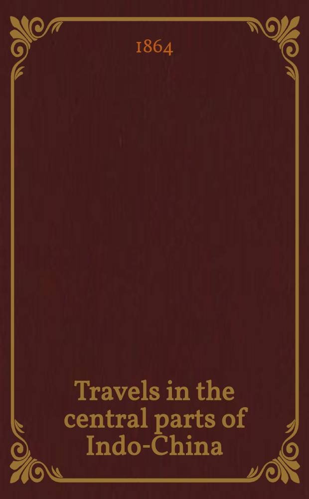 Travels in the central parts of Indo-China (Siam), Cambodia, and Laos : during the years 1858, 1859, and 1860 : In two vol.