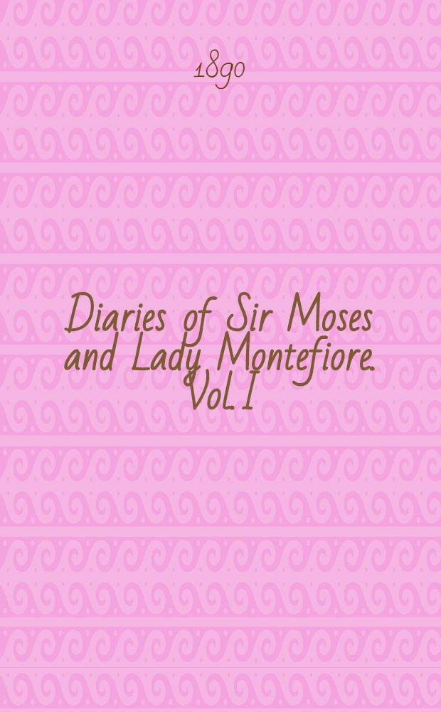 Diaries of Sir Moses and Lady Montefiore. Vol. I : Vol. I
