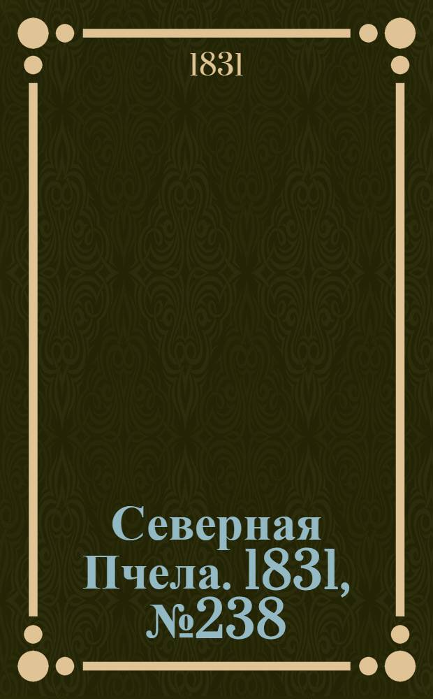 Северная Пчела. 1831, №238 (21 окт.) : 1831, №238 (21 окт.)