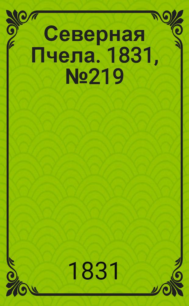 Северная Пчела. 1831, №219 (29 сент.) : 1831, №219 (29 сент.)