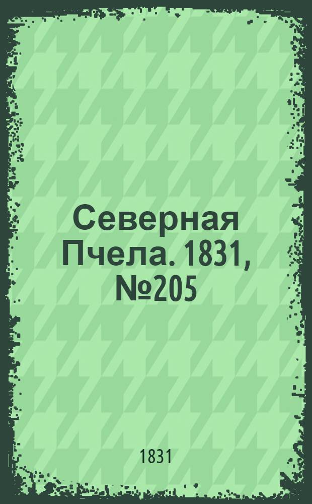 Северная Пчела. 1831, №205 (12 сент.) : 1831, №205 (12 сент.)
