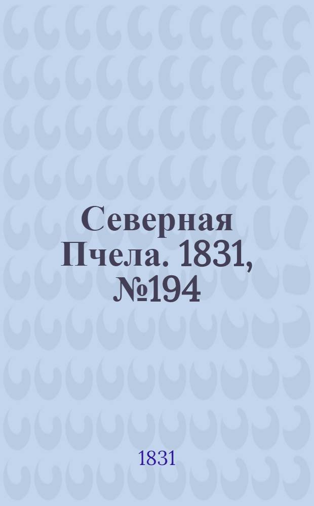 Северная Пчела. 1831, №194 (31 авг.) : 1831, №194 (31 авг.)