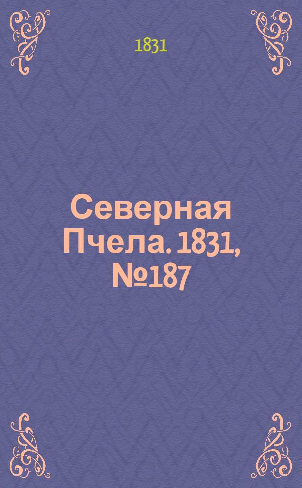 Северная Пчела. 1831, №187 (22 авг.) : 1831, №187 (22 авг.)