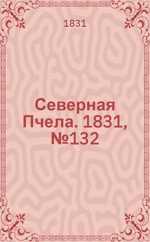 Северная Пчела. 1831, №132 (16 июня) : 1831, №132 (16 июня)