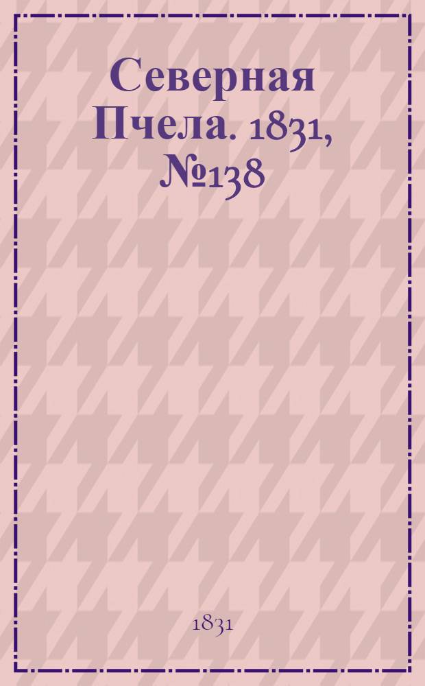 Северная Пчела. 1831, №138 (23 июня) : 1831, №138 (23 июня)