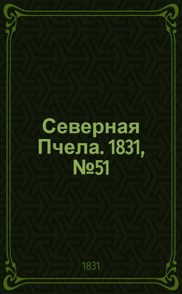 Северная Пчела. 1831, №51 (6 марта) : 1831, №51 (6 марта)