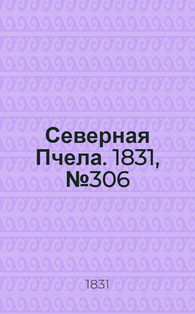 Северная Пчела. 1831, №306 (31 дек.) : 1831, №306 (31 дек.)