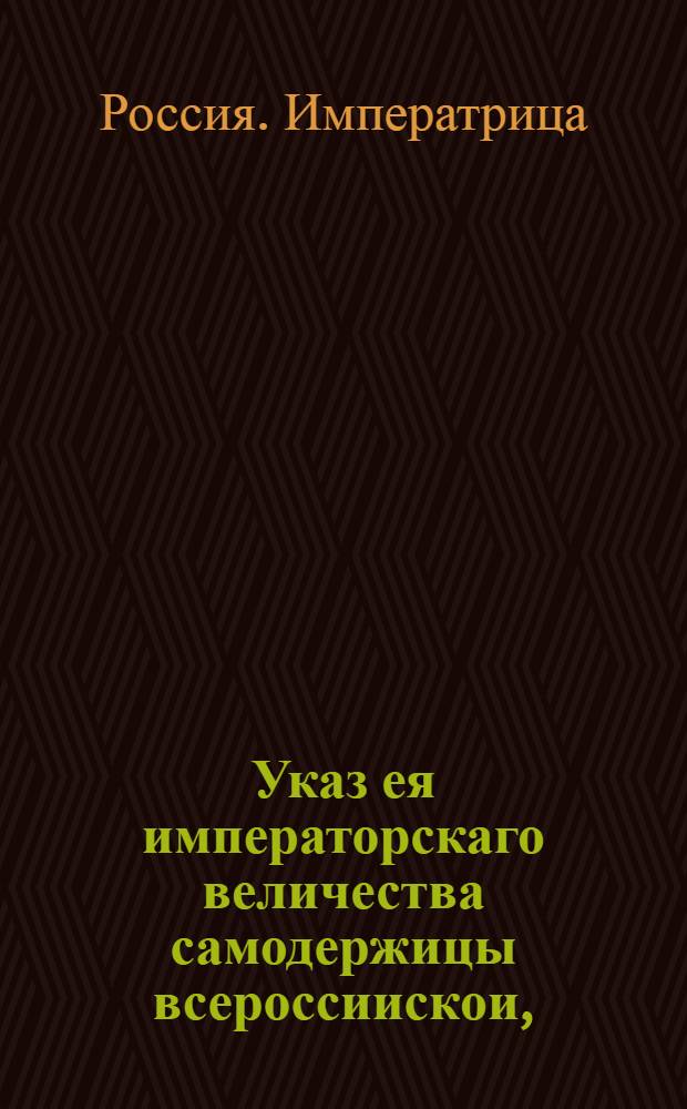 Указ ея императорскаго величества самодержицы всероссиискои, : О рассылке указа о неопределении к делам отставленных канцеляристов с чинами регистраторов, без сенатского указа : Из Правительствующаго Сената