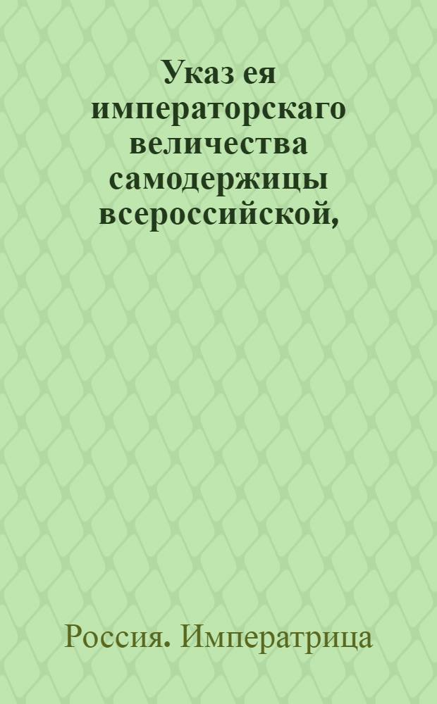 Указ ея императорскаго величества самодержицы всероссийской, : О рассылке указа о продаже казенных и партикулярных вещей аукционным порядком : Правительствующаго Сената из Канторы