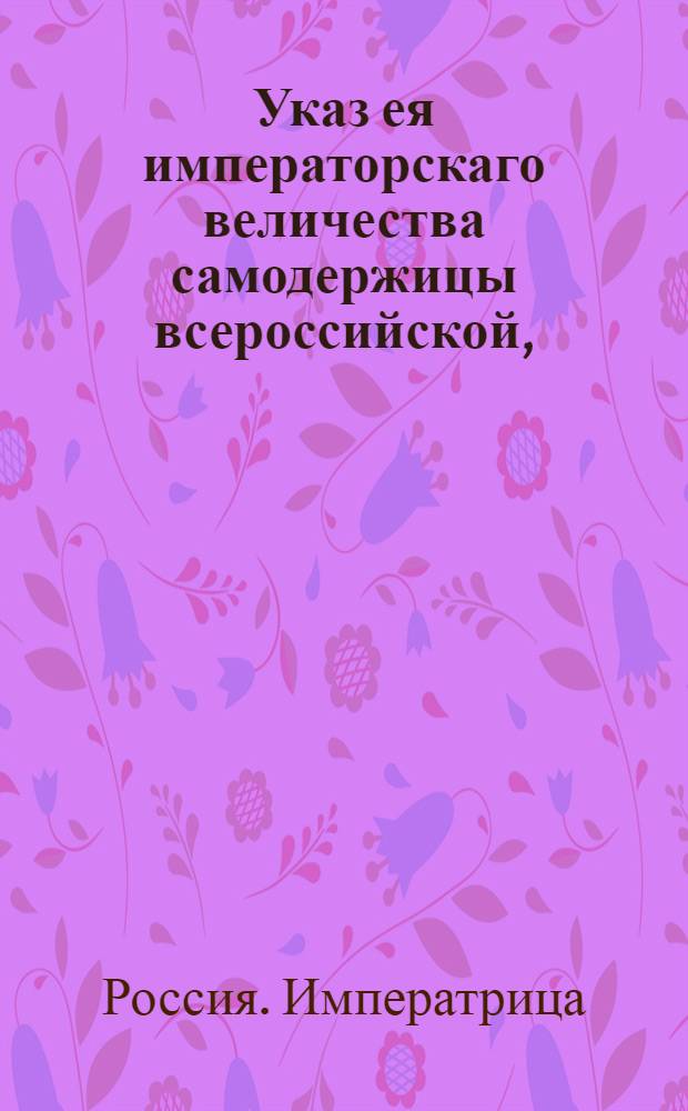 Указ ея императорскаго величества самодержицы всероссийской, : О продаже французской водки мелкими мерами одним откупщиком, а прочим не менее анкера : Из Правительствующаго Сената, объявляется всенародно