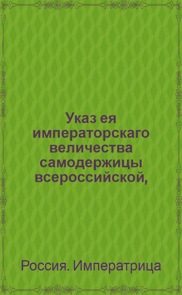 Указ ея императорскаго величества самодержицы всероссийской, : Об оставлении жемчужной ловли повсюду на вольный промысел : Из Правительствующаго Сената, объявляется во всенародное известие