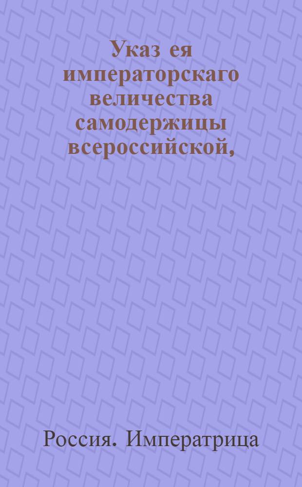 Указ ея императорскаго величества самодержицы всероссийской, : О правилах выкупа проданных и по закладным просроченных имений : Из Правительствующаго Сената, объявляется всенародно