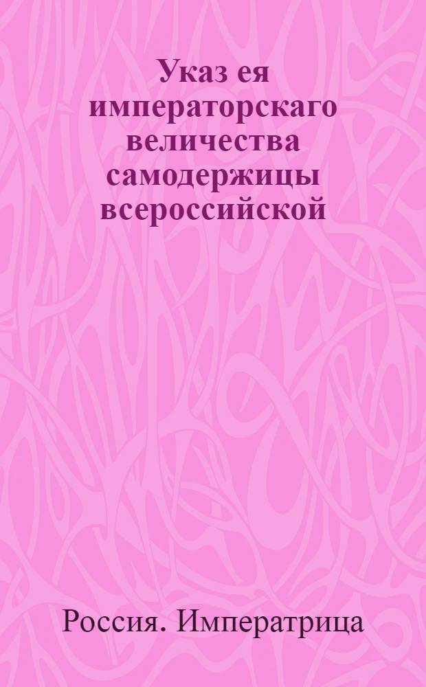 Указ ея императорскаго величества самодержицы всероссийской : О рассылке сенатского указа от 6 сентября 1766 года о бытии старых служеб всякого звания людям в равном окладе с государственными крестьянами : Из Правительствующаго Сената