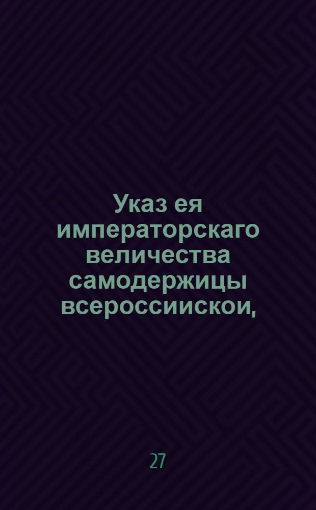 Указ ея императорскаго величества самодержицы всероссиискои, : О начатии межевания в Московской губернии, и о приглашении владельцев к надлежащим по сему случаю с их стороны приуготовлениям : Правительствующаго Сената из Межевой экспедиции, всенародно объявляется