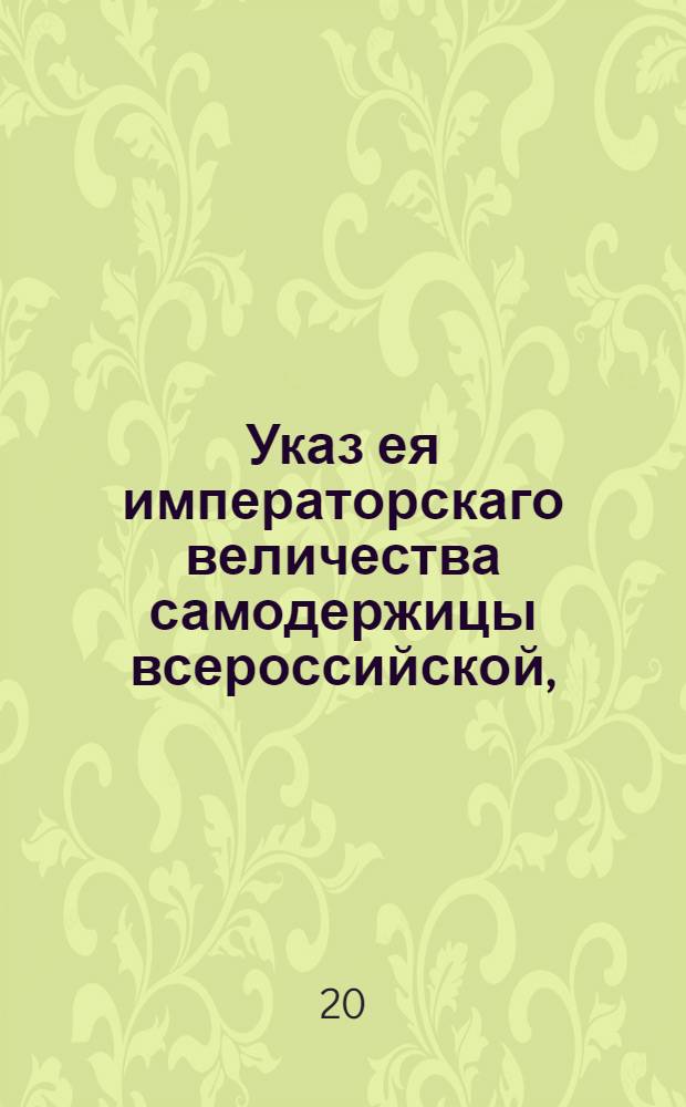 Указ ея императорскаго величества самодержицы всероссийской, : О передаче дел о продаже казенных засек, порозжих и в дачах не бывалых земель от учрежденной для того в Москве комиссии к Московской губернской межевой канцелярии : Правительствующаго Сената из Межевой экспедиции, объявляется во всенародное известие