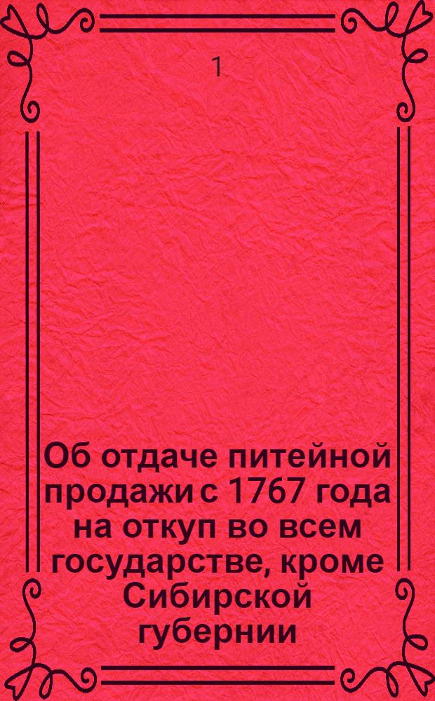 [Об отдаче питейной продажи с 1767 года на откуп во всем государстве, кроме Сибирской губернии] : Манифест Екатерины II от 1 авг. 1765 г.