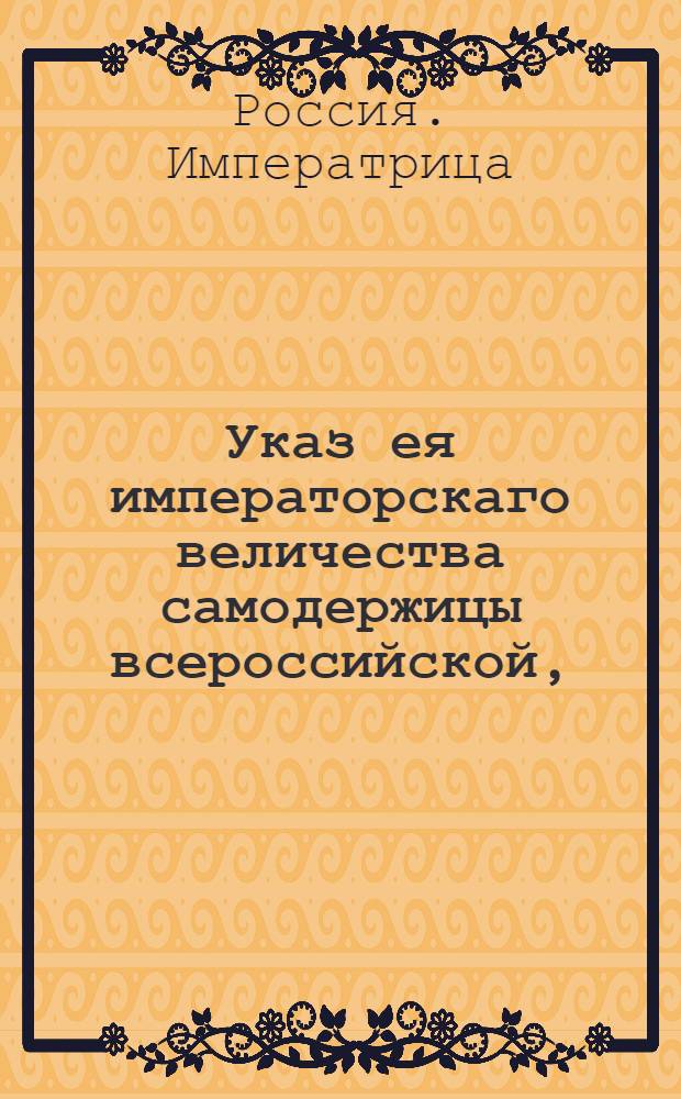 Указ ея императорскаго величества самодержицы всероссийской, : О скорейшем окончании начатой в 1761 году ревизии; и о сборе подушных денег по поданным вновь сказкам : Из Правительствующаго Сената, объявляется во всенародное известие