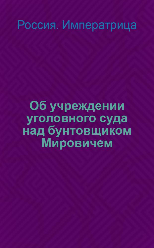 [Об учреждении уголовного суда над бунтовщиком Мировичем] : Манифест Екатерины II от 17 авг. 1764 г.