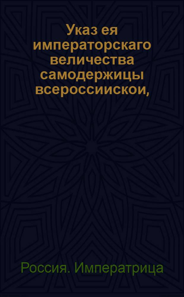 Указ ея императорскаго величества самодержицы всероссиискои, : О рассылке указа об определении в опекуны Императорского воспитательного дома Ивана Тютчева, Александра Болтина, Якова Френева и Богдана Умского : Правительствующаго Сената из Канторы