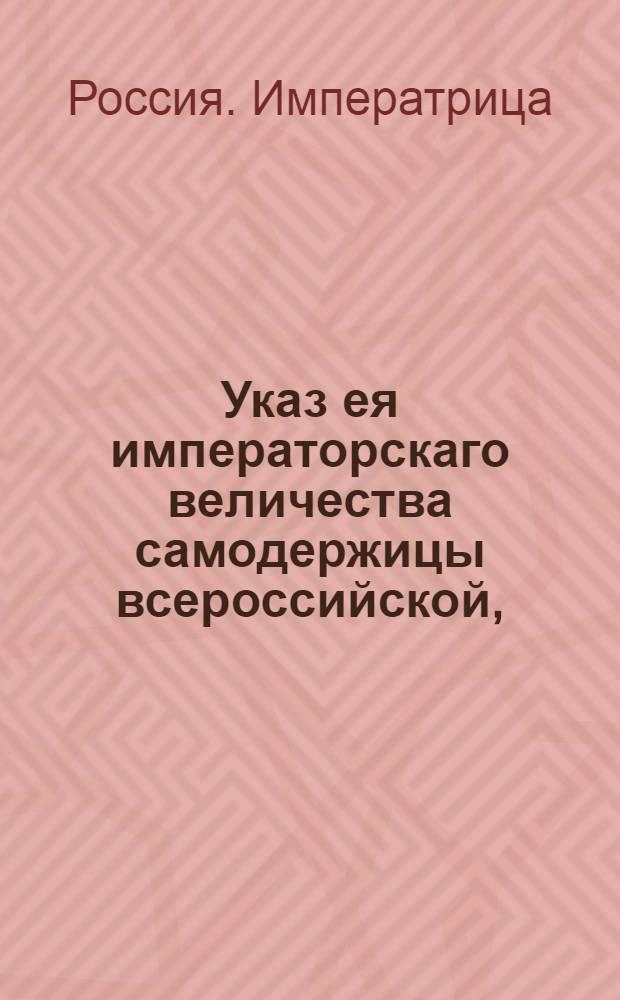 Указ ея императорскаго величества самодержицы всероссийской, : О рассылке указа о передаче казенной шпалерной мануфактуры в Санкт-Петербурге в главное надзиарние и попечение Н.И.Панину и о пожаловании бывшему президенту Мануфактур коллегии А.Дебресану чина действительного статского советника : Из Правительствующаго Сената