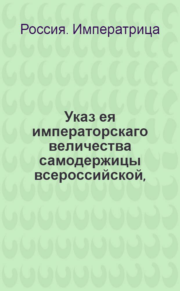 Указ ея императорскаго величества самодержицы всероссийской, : О рассылке указа о выписывании компанейщиками плащильной фабрики, потребного на оную золота и серебра из-за границы и об отпуске им сих металлов с Монетного двора : Из Правительствующаго Сената