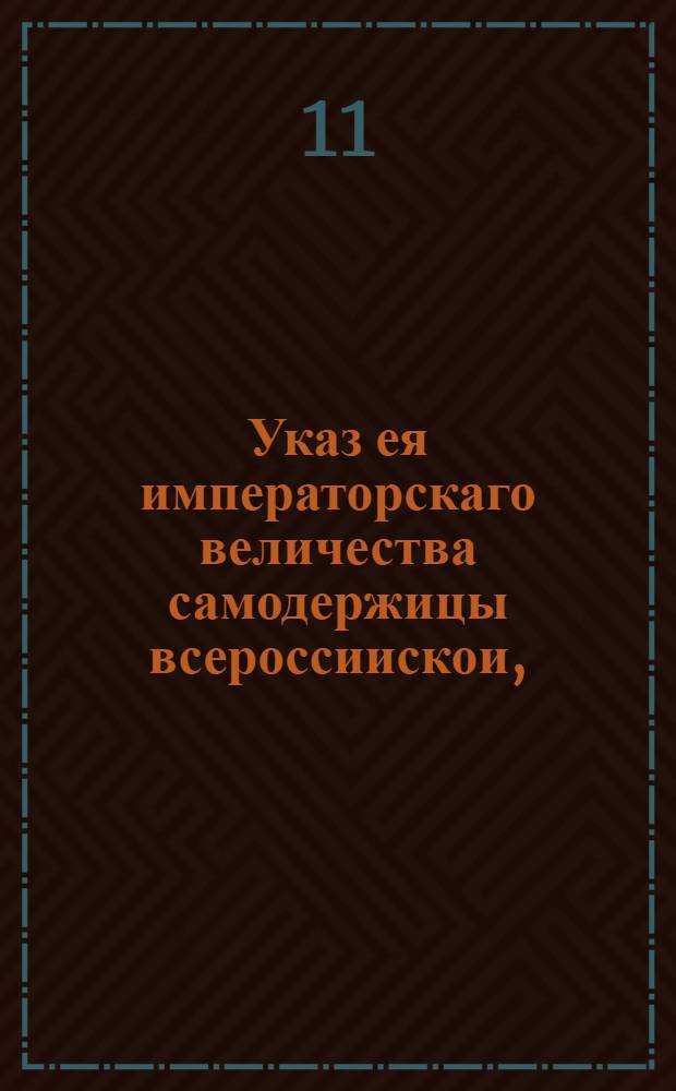 Указ ея императорскаго величества самодержицы всероссиискои, : О принятии в казенное ведомство всех портовых таможенных сборов и об определении к оным смотрителя : Из Правительствующаго Сената, объявляется во всенародное известие