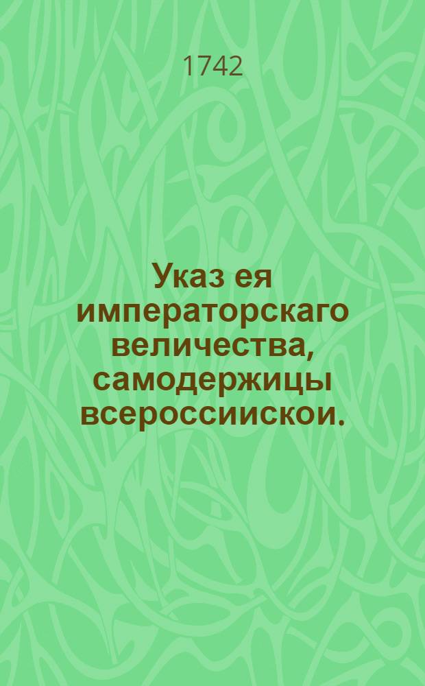 Указ ея императорскаго величества, самодержицы всероссиискои. : О рассылке указа о рассылке по городам и дистриктам присылаемых в губернские канцелярии из коллегий и канцелярий указов на счет тех мест, откуда конверты в оными указами в присылке будут : Из Правительствующаго Сената