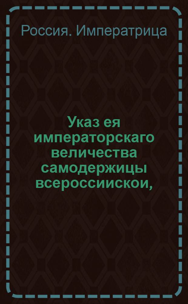 Указ ея императорскаго величества самодержицы всероссиискои, : О рассылке указа об обязательном нахождении членов тех присудственных мест, которые по очереди определены, при пожарных трубах и о подаче рапортов после пожаров кто был при трубах : Правительствующаго Сената из канторы
