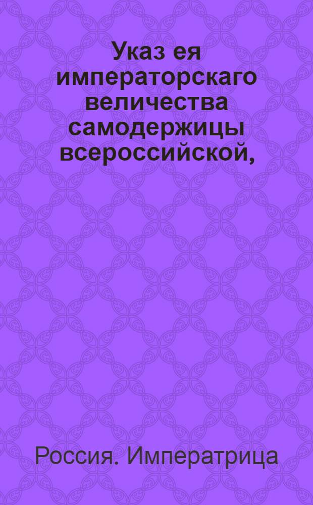 Указ ея императорскаго величества самодержицы всероссийской, : Об освобождении и полном прощении, содержащихся во всем государстве и приличившихся по корчемству и продаже соли, виновных людей : Из Правительствующаго Сената, объявляется во всенародное известие