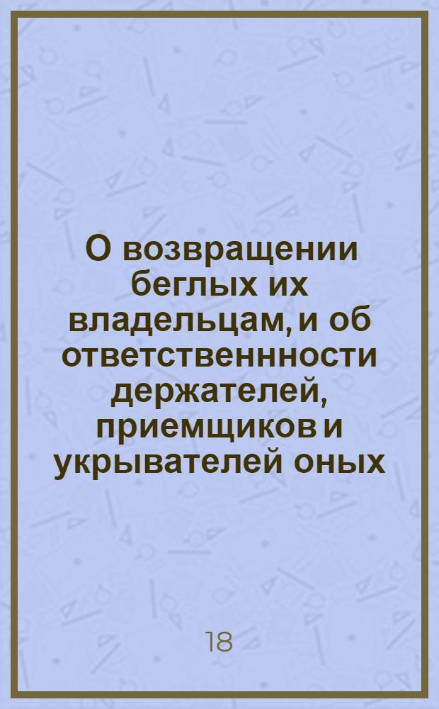 [О возвращении беглых их владельцам, и об ответственнности держателей, приемщиков и укрывателей оных]