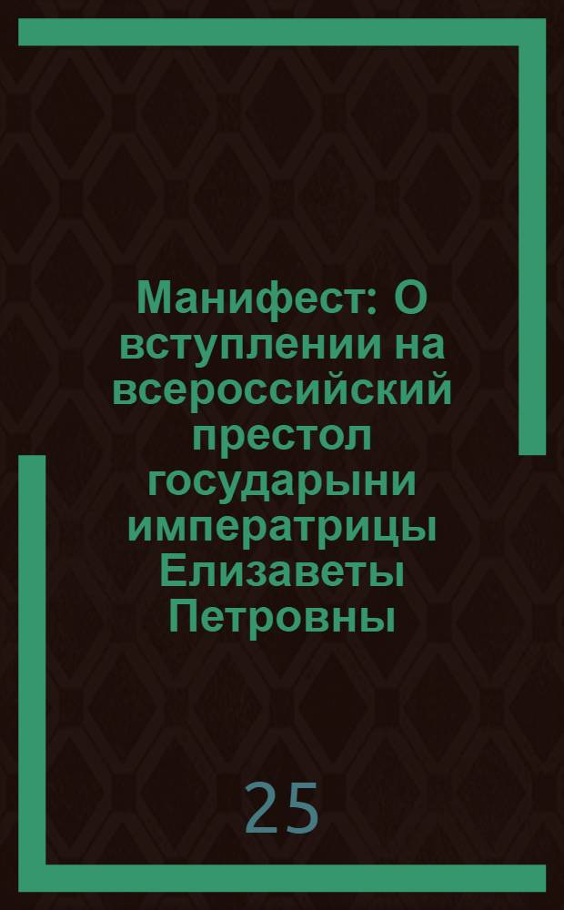 Манифест : О вступлении на всероссийский престол государыни императрицы Елизаветы Петровны, и об учинении присяги