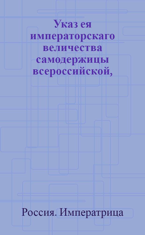 Указ ея императорскаго величества самодержицы всероссийской, : О платеже денег, положенных с апелляционных челобитен при самой подаче оных, или после, но не пропуская апелляционного срока : Из Правительствующаго Сената объявляется всенародно