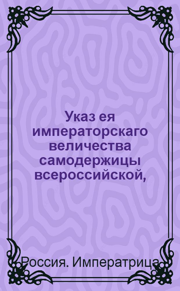 Указ ея императорскаго величества самодержицы всероссийской, : О приеме Адмиралтейской коллегии присылаемых от помещиков для смирения крепостных людей, и об употреблении их в тяжкую работу : Из Правительствующаго Сената, объявляется во всенародное известие