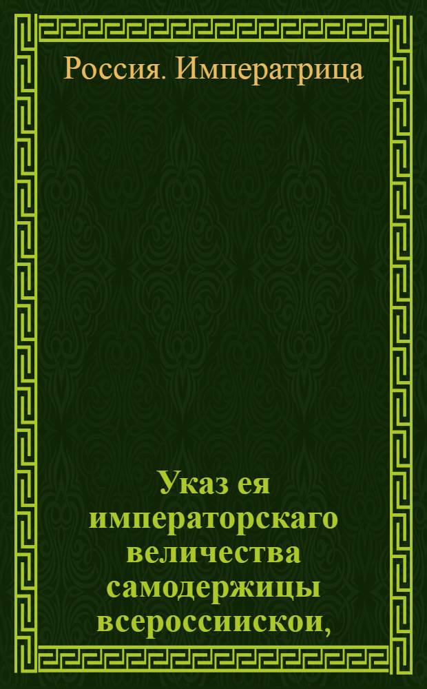 Указ ея императорскаго величества самодержицы всероссиискои, : О рассылке манифеста Екатерины II от 22 сентября 1762 года о прощении вин впадшим в преступления и о сложении начетов и казенных взысканий : Из Правительствующаго Сената
