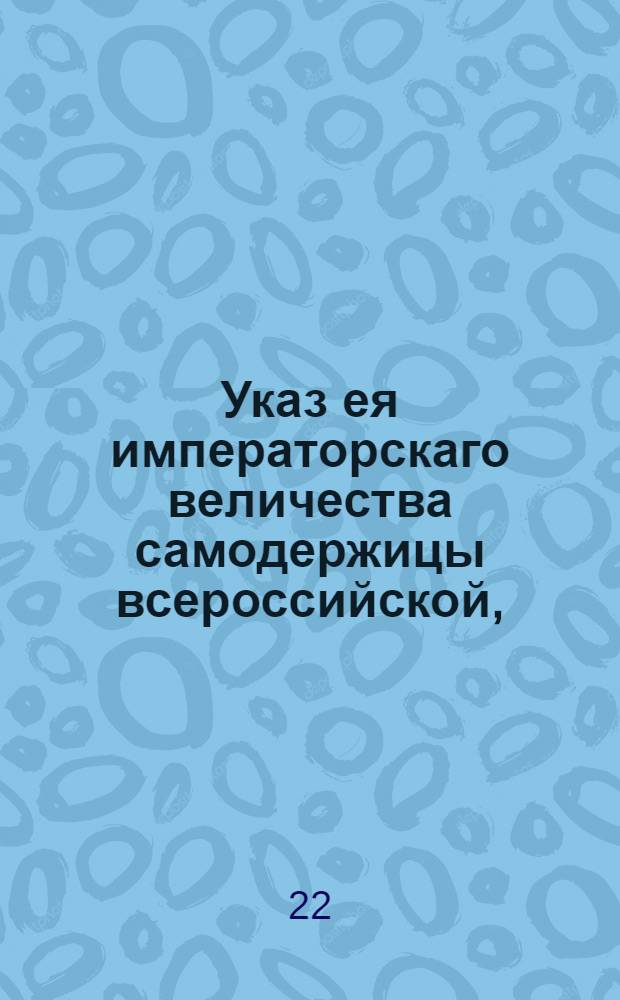 Указ ея императорскаго величества самодержицы всероссийской, : Об учиненном примерном наказании ржевским купцам Ваулиным за раздачу работникам и продажу разным людям до 7790 пуд казенной соли : Из Правительствующаго Сената объявляется всенародно