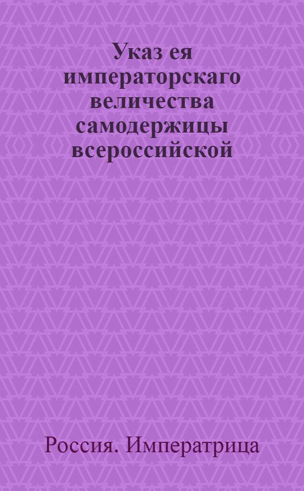Указ ея императорскаго величества самодержицы всероссийской : О рассылке указа Екатерины II от 1 июля 1768 года о учреждении для строения Кремлевского дворца особой в Москве Экспедиции, и о порядке сношения оной со всеми местами : Из Правительствующаго Сената