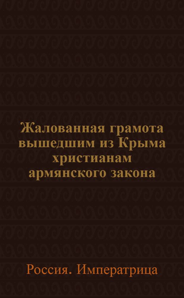 [Жалованная грамота вышедшим из Крыма христианам армянского закона] : Дана Екатериной II 14 нояб. 1779 г.