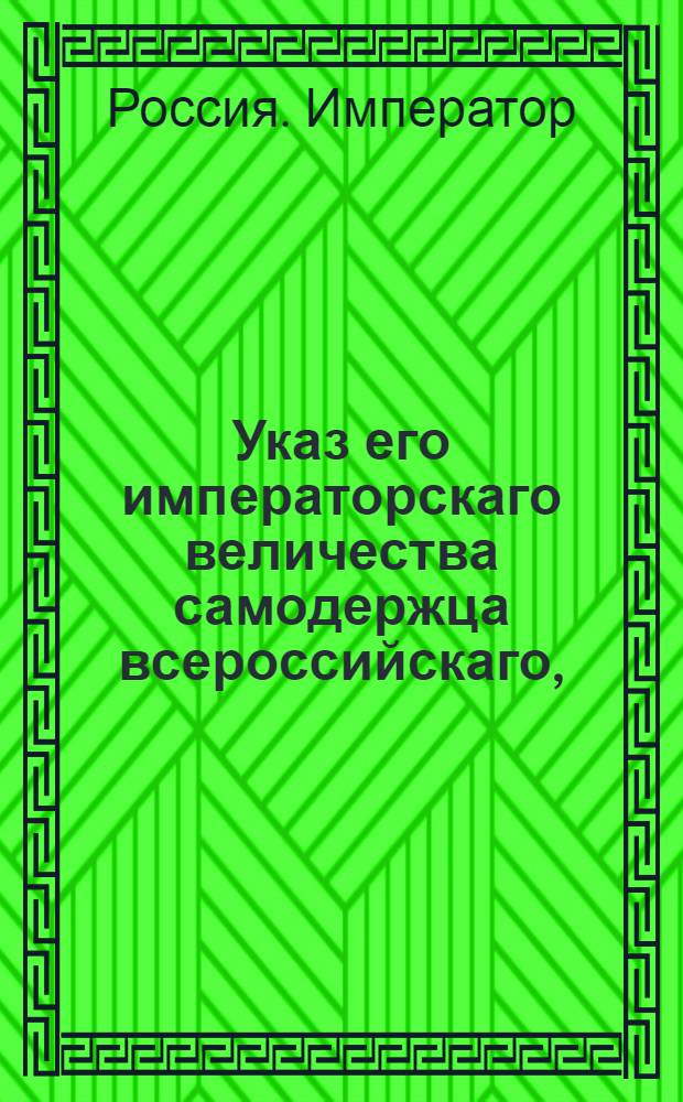 Указ его императорскаго величества самодержца всероссийскаго, : О рассылке указа Павла I от 11 февр. 1800 г. о неопределении чиновников ни в какую службу без представления Сенату : Из Правительствующаго Сената