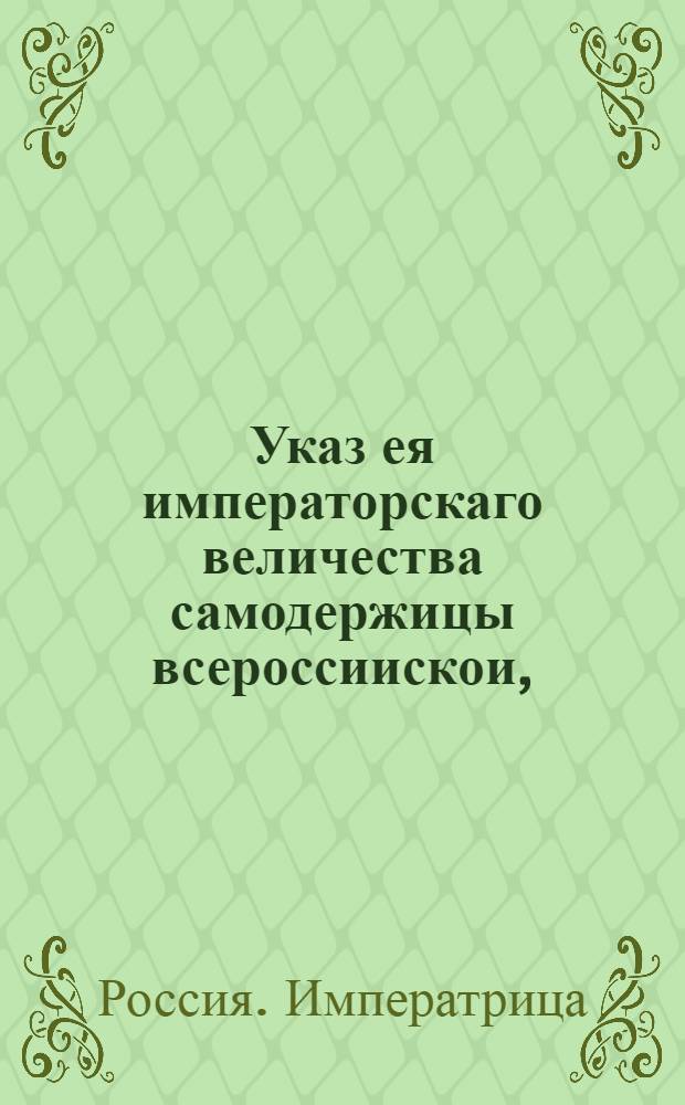 Указ ея императорскаго величества самодержицы всероссиискои, : О продаже в Москве хлеба и хлебных запасов, леса и лесных припасов, и потребных к каменному строению материалов по объявленном в сем указе ценам и процентам : Из Государственнои Камор колегии и Главнаго Магистрата, объявляется во всенародное известие
