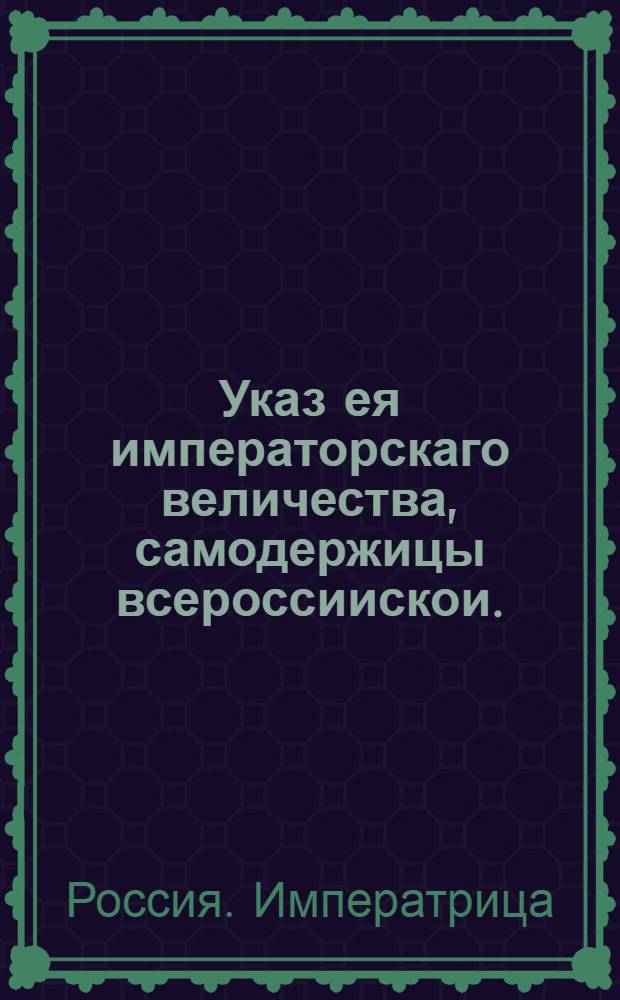 Указ ея императорскаго величества, самодержицы всероссиискои. : О рассылке манифеста о важнейших винах и преступлениях, бывших генерала адмирала Андрея Остермана, фельдмаршала Миниха, вицеканцлера Михаила Головкина... : Правительствующаго Сената из Канторы