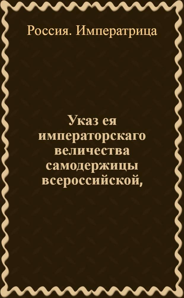 Указ ея императорскаго величества самодержицы всероссийской, : О сожигании подметных писем по силе публикованных прежде указов : Из Правительствующаго Сената объявляется всенародно