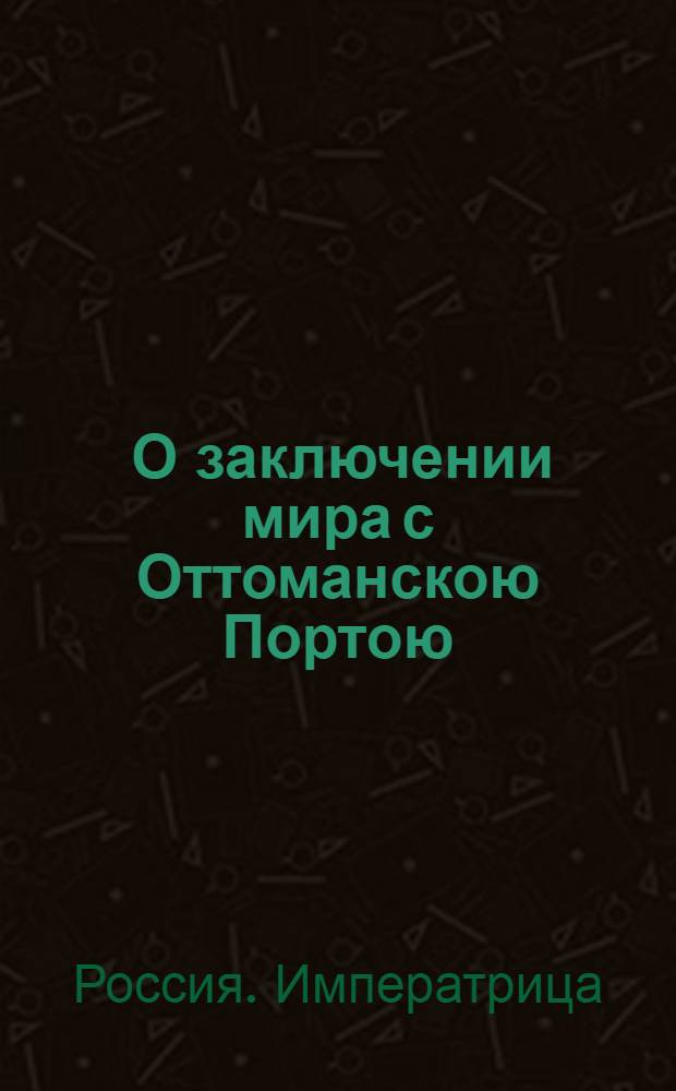 [О заключении мира с Оттоманскою Портою] : Манифест Екатерины II от 17 марта 1775 года