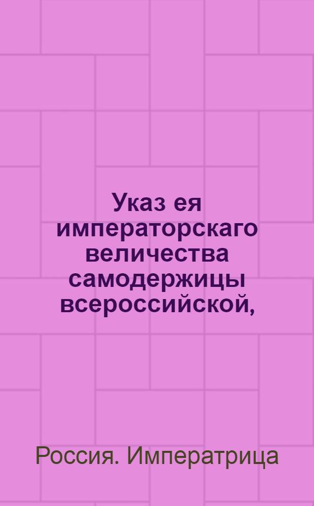 Указ ея императорскаго величества самодержицы всероссийской, : О продаже казенных засек и порозжих земель с публичного торга : Из Правительствующаго Сената
