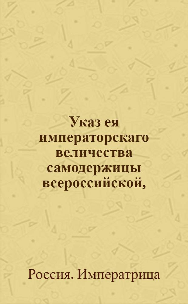 Указ ея императорскаго величества самодержицы всероссийской, : О рассылке сенатского указа от 22 августа 1767 года о бытии помещичьим людям и крестьянам в повиновении и послушании у своих помещиков, и о неподавании челобитен в собственные ее величества руки : Из Правительствующаго Сената