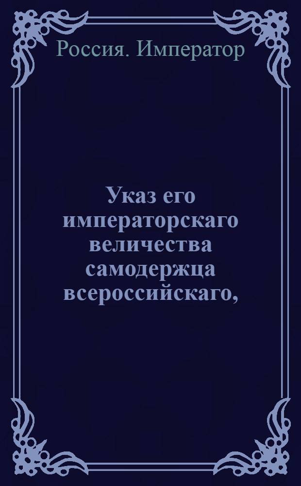 Указ его императорскаго величества самодержца всероссийскаго, : О рассылке указа о передаче Государственной экспедиции конских заводов в главную дирекцию обер-шталмейстера графа Кутайсова : Из Правительствующаго Сената