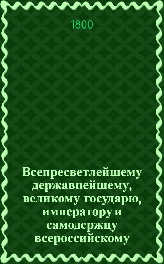 Всепресветлейшему державнейшему, великому государю, императору и самодержцу всероссийскому. Коммиссии о снабжении резиденции припасами всеподданнейший доклад. : О доходах и расходах Московской столицы : Высочайше утвержденный 14 марта 1800 года доклад Комиссии о снабжении резиденции припасами