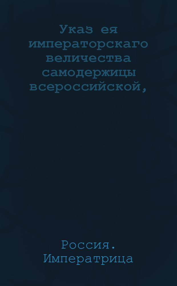 Указ ея императорскаго величества самодержицы всероссийской, : О рассылке в указа о содержании пожарных инструментов в должной исправности, заведении где возможно прудов а в прочих местах кадок с водой и о учреждении в городах караулов для предосторожности от пожарных случаев : Правительствующаго Сената из канторы