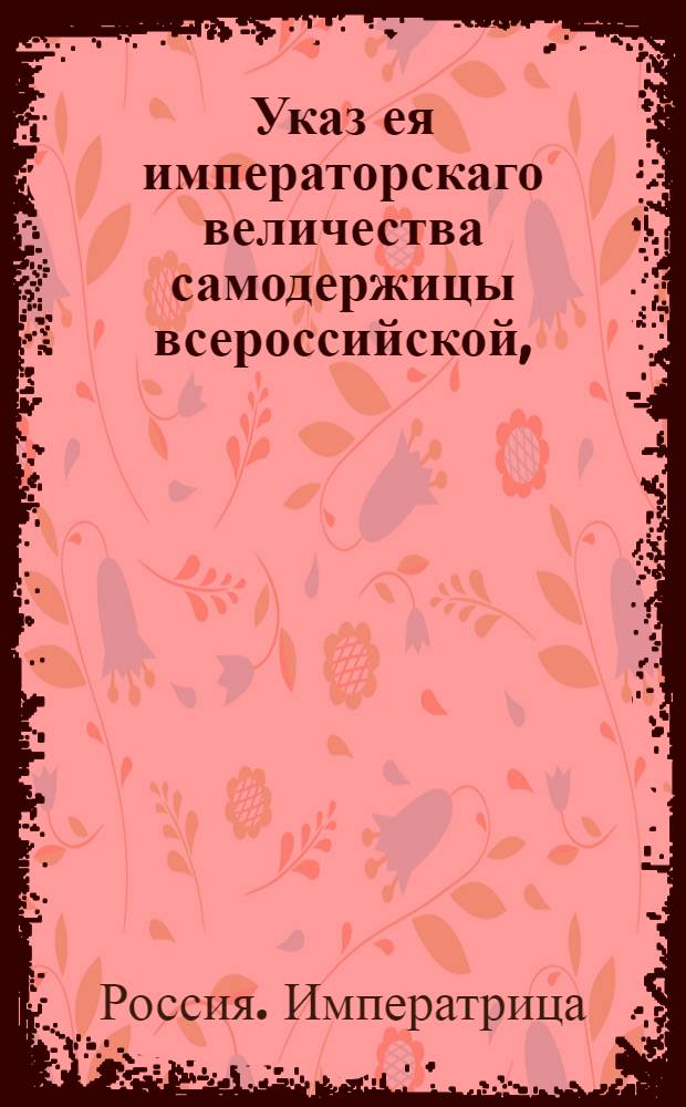 Указ ея императорскаго величества самодержицы всероссийской, : О рассылке указа о впадших в преступление бывшем обер-секретаре Сената Брянчанинове, секретаре Веймарне и прочих : Правительствующаго Сената из Канторы